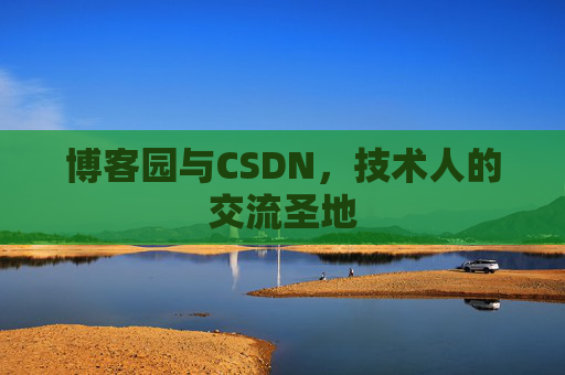 博客园与CSDN,技术人的交流圣地
