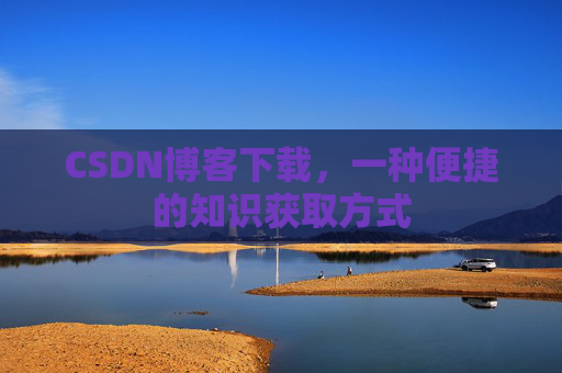 CSDN博客下载,一种便捷的知识获取方式